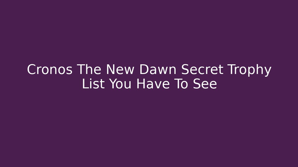 Cronos The New Dawn Secret Trophy List You Have To See