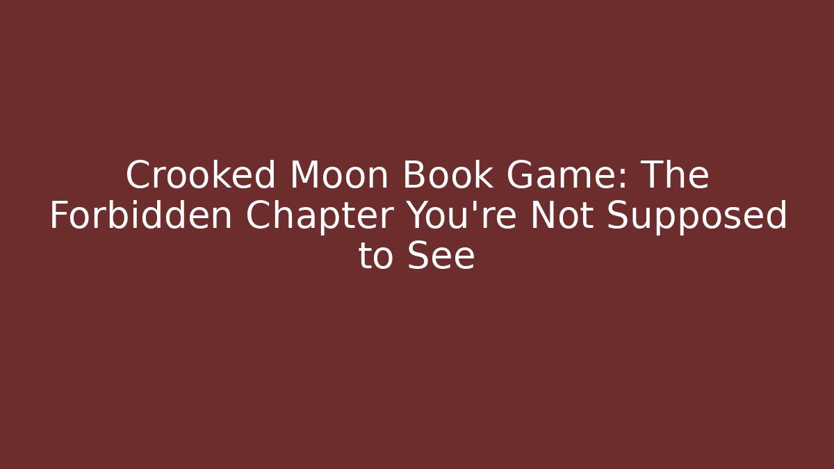 Crooked Moon Book Game: The Forbidden Chapter You're Not Supposed to See