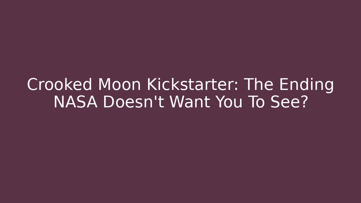 Crooked Moon Kickstarter: The Ending NASA Doesn’t Want You To See?