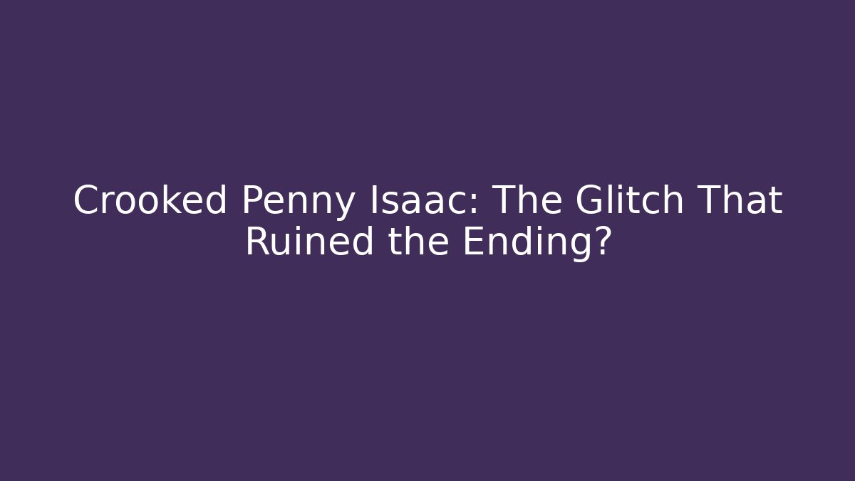 Crooked Penny Isaac: The Glitch That Ruined the Ending?