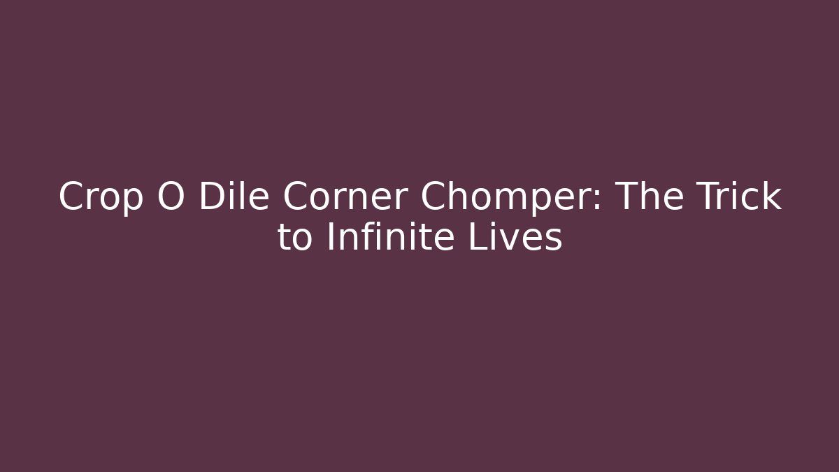 Crop O Dile Corner Chomper: The Trick to Infinite Lives