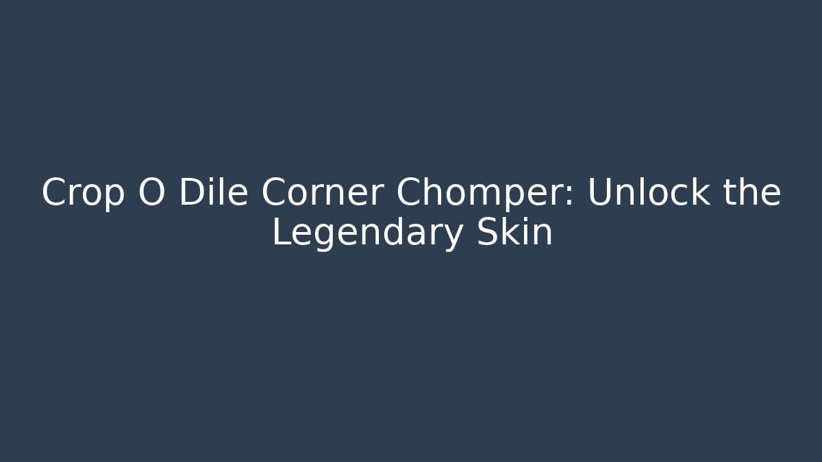 Crop O Dile Corner Chomper: Unlock the Legendary Skin