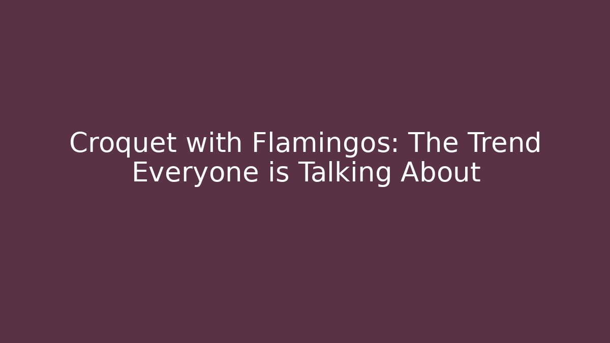 Croquet with Flamingos: The Trend Everyone is Talking About