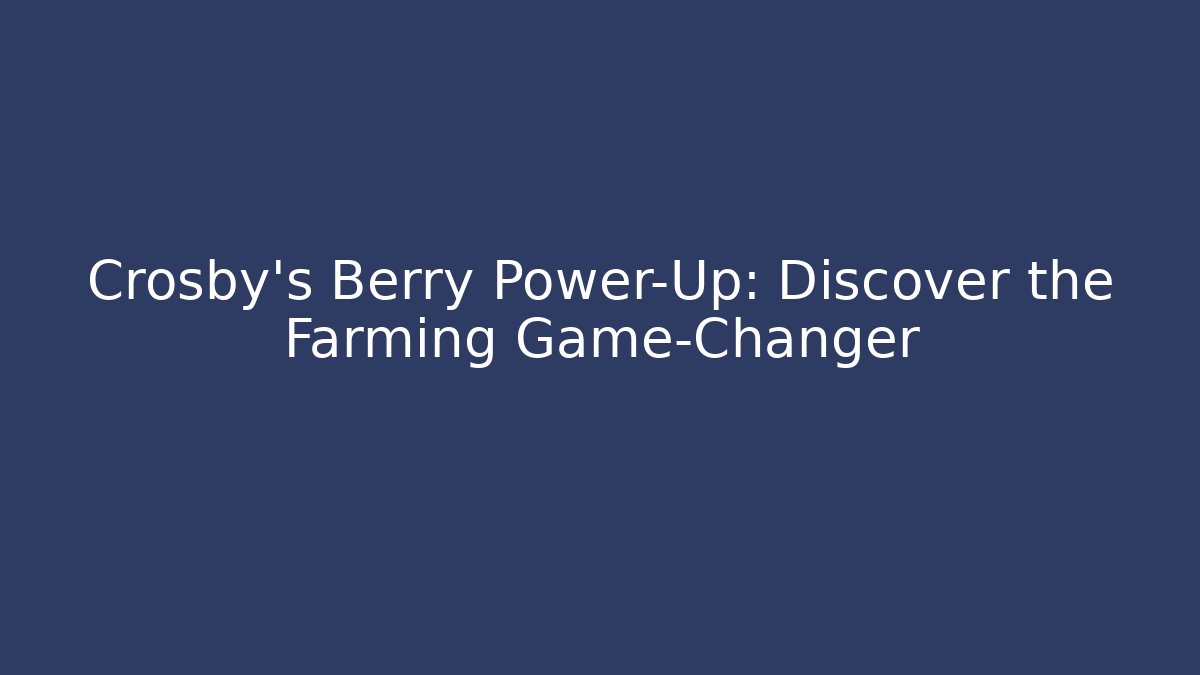 Crosby’s Berry Power-Up: Discover the Farming Game-Changer