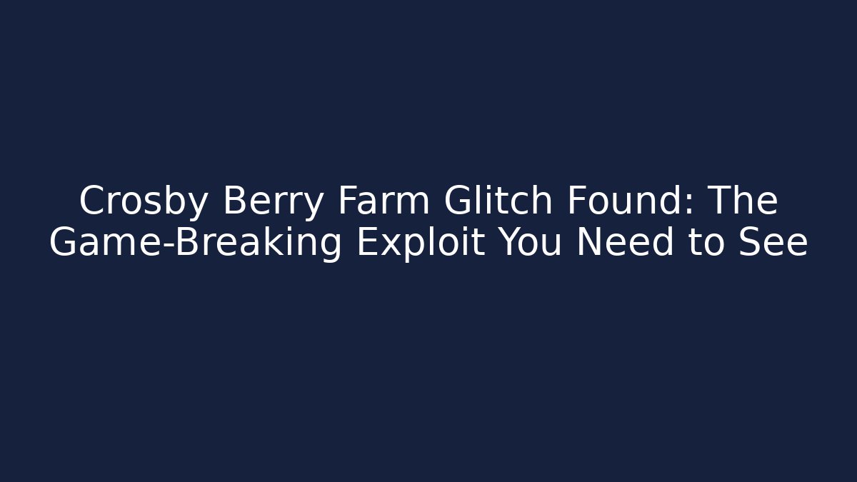 Crosby Berry Farm Glitch Found: The Game-Breaking Exploit You Need to See