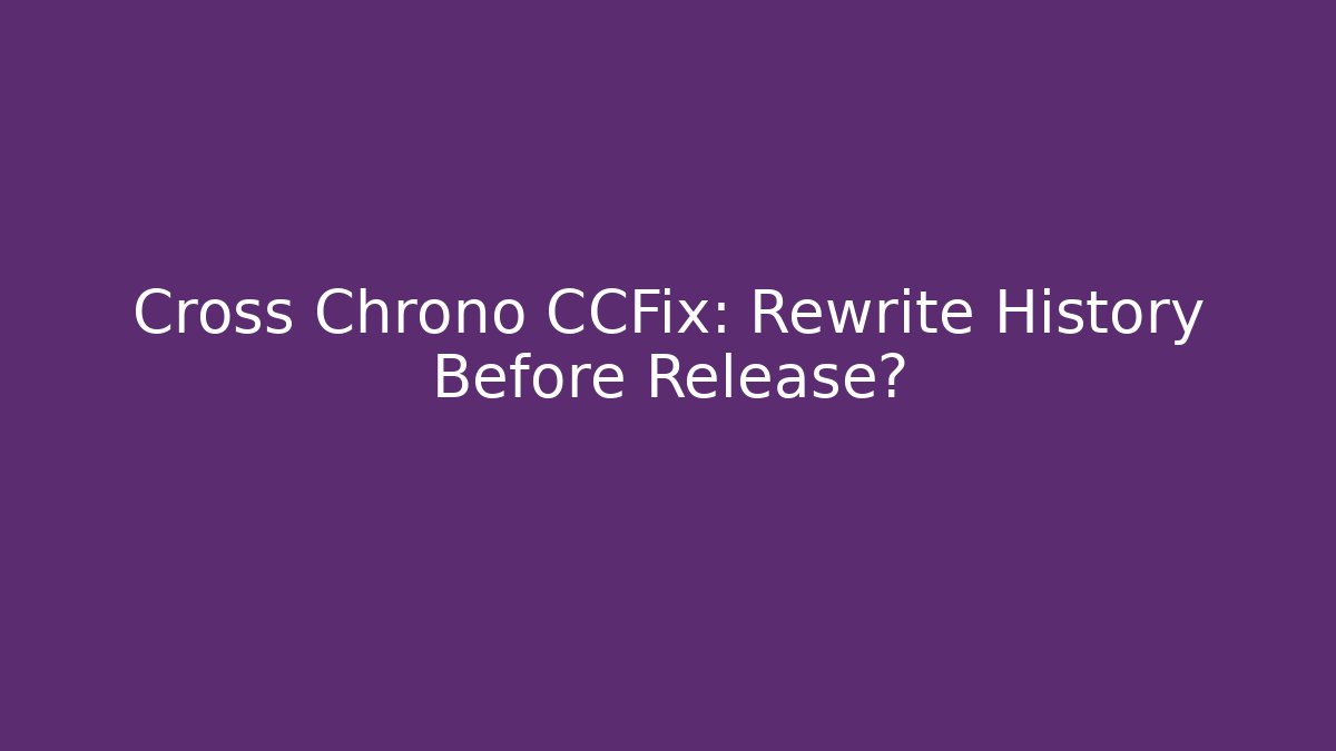 Cross Chrono CCFix: Rewrite History Before Release? - Create More Assets