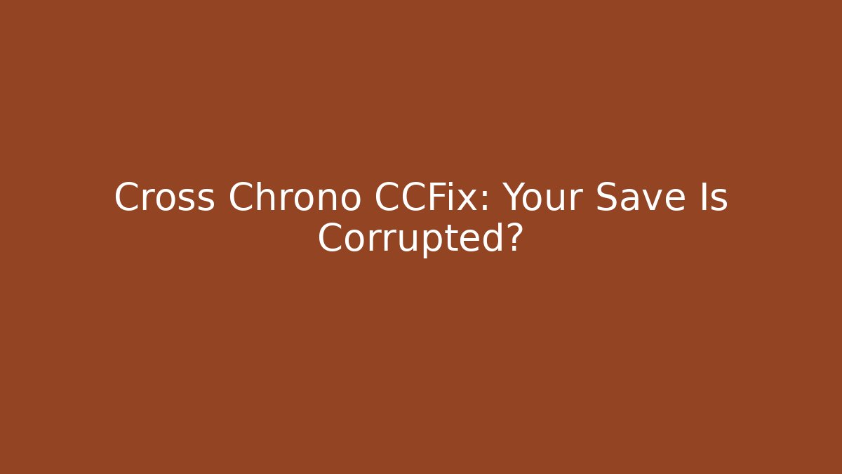 Cross Chrono CCFix: Your Save Is Corrupted? - Create More Assets
