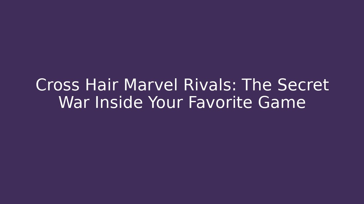 Cross Hair Marvel Rivals: The Secret War Inside Your Favorite Game