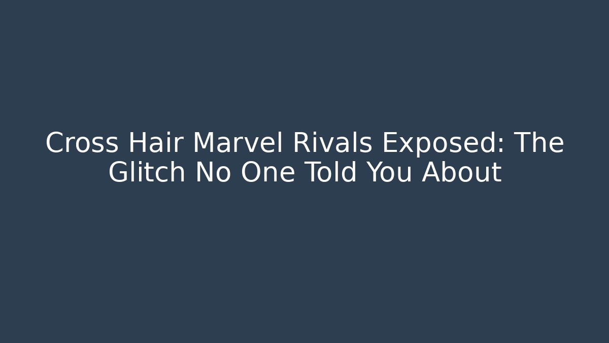 Cross Hair Marvel Rivals Exposed: The Glitch No One Told You About