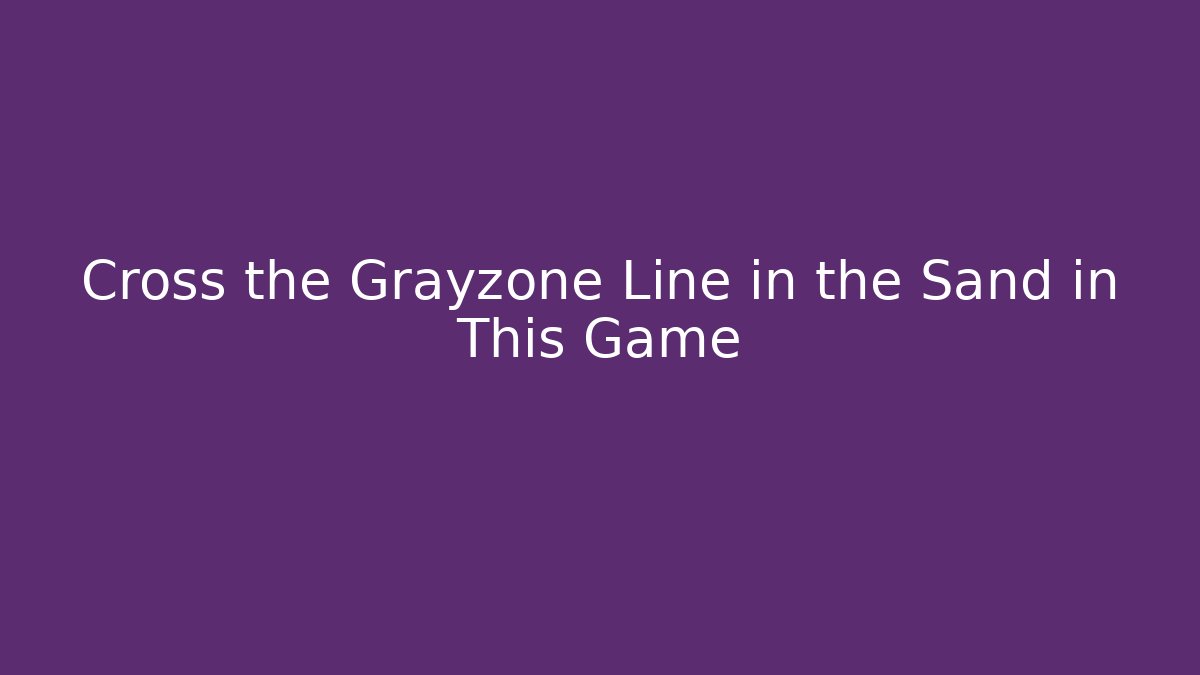 Cross the Grayzone Line in the Sand in This Game