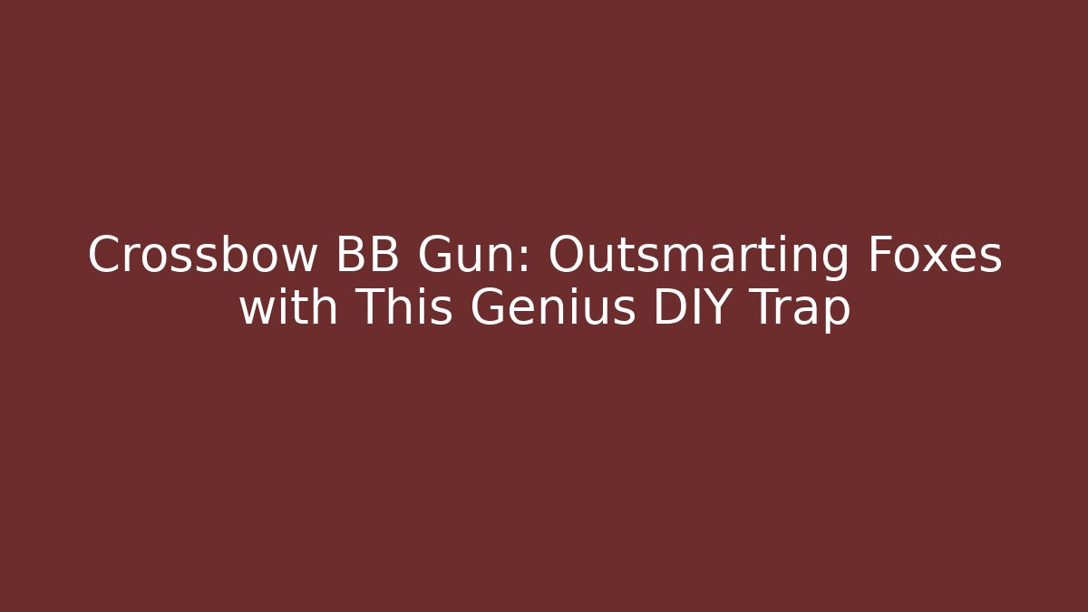 Crossbow BB Gun: Outsmarting Foxes with This Genius DIY Trap