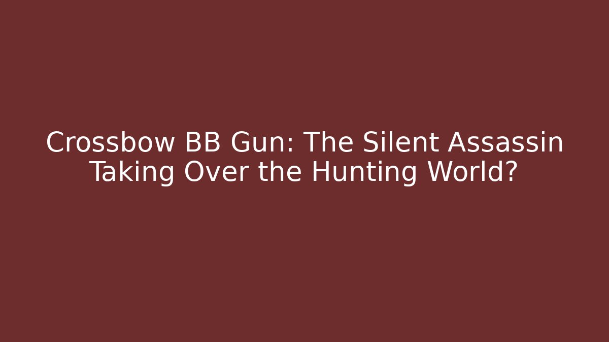 Crossbow BB Gun: The Silent Assassin Taking Over the Hunting World?