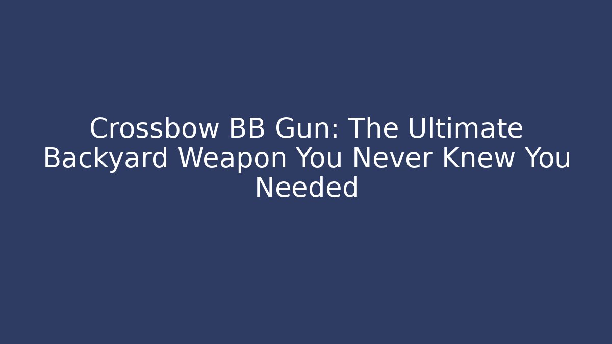 Crossbow BB Gun: The Ultimate Backyard Weapon You Never Knew You Needed - Create More Assets