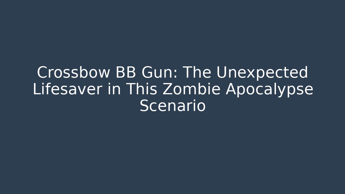 Crossbow BB Gun: The Unexpected Lifesaver in This Zombie Apocalypse Scenario