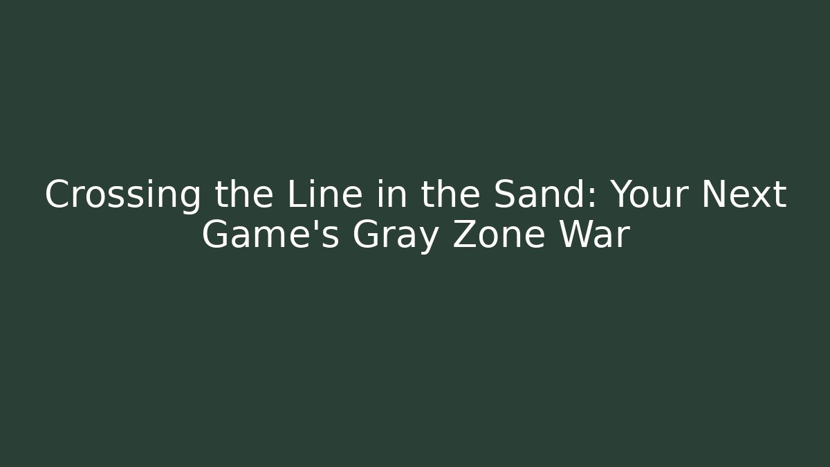 Crossing the Line in the Sand: Your Next Game's Gray Zone War