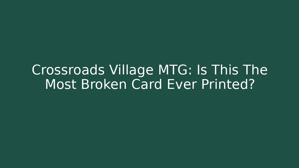 Crossroads Village MTG: Is This The Most Broken Card Ever Printed?