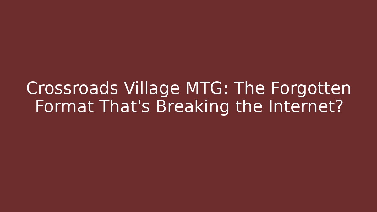 Crossroads Village MTG: The Forgotten Format That's Breaking the Internet?