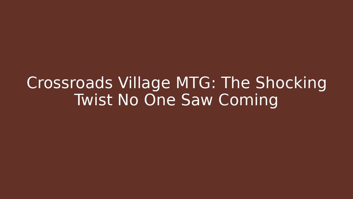 Crossroads Village MTG: The Shocking Twist No One Saw Coming