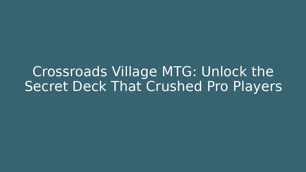 Crossroads Village MTG: Unlock the Secret Deck That Crushed Pro Players