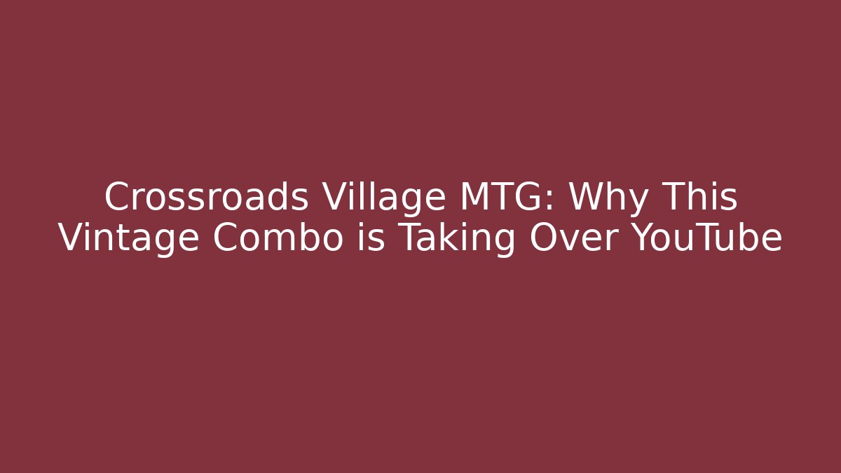 Crossroads Village MTG: Why This Vintage Combo is Taking Over YouTube