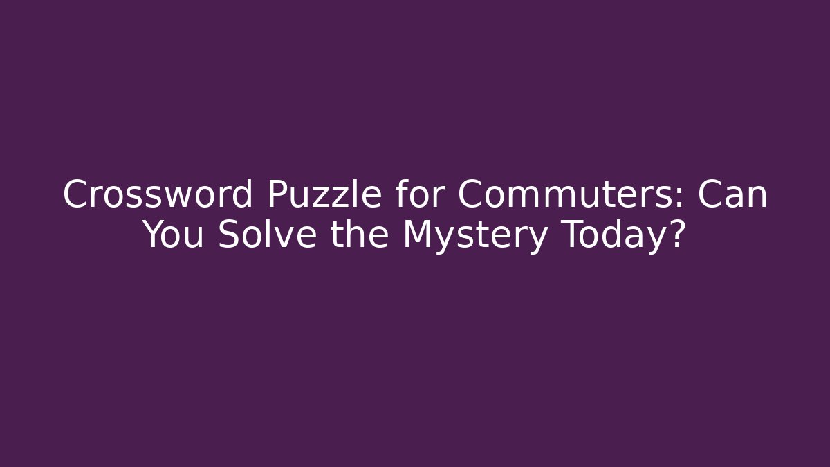 Crossword Puzzle for Commuters: Can You Solve the Mystery Today?