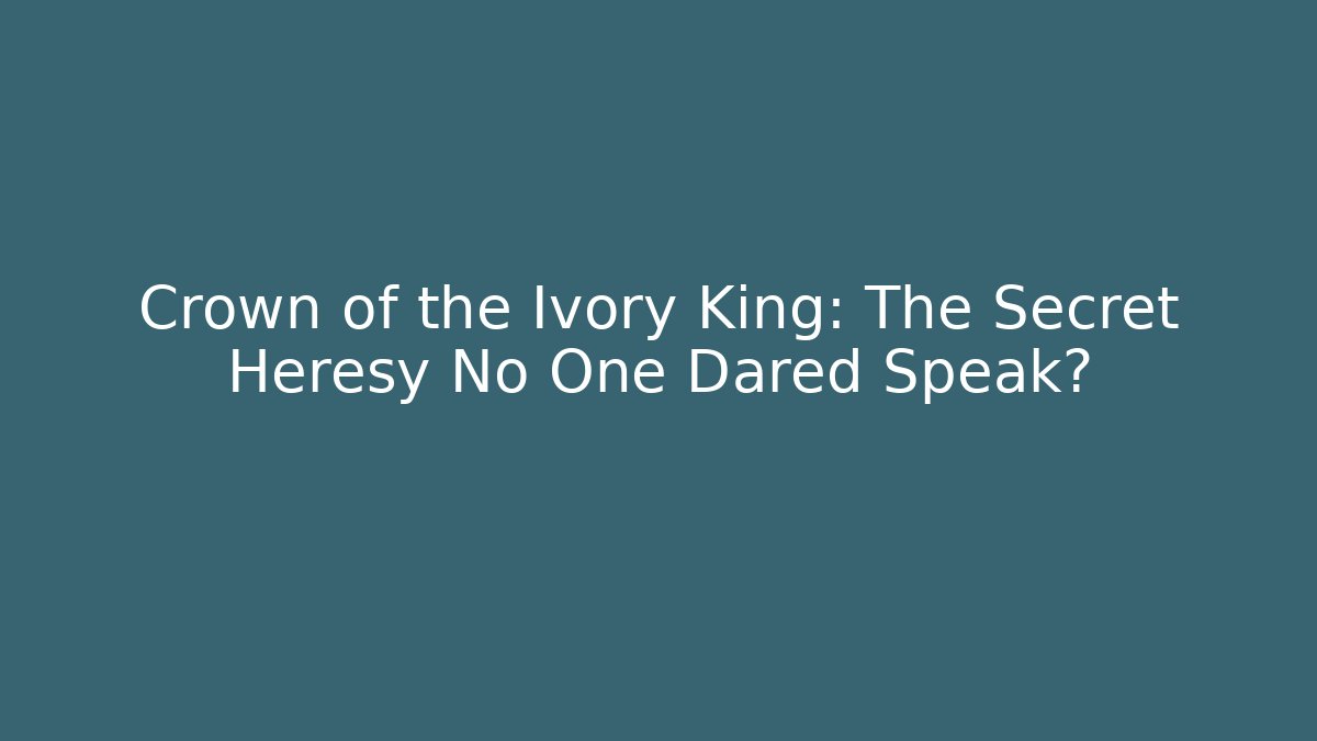 Crown of the Ivory King: The Secret Heresy No One Dared Speak?