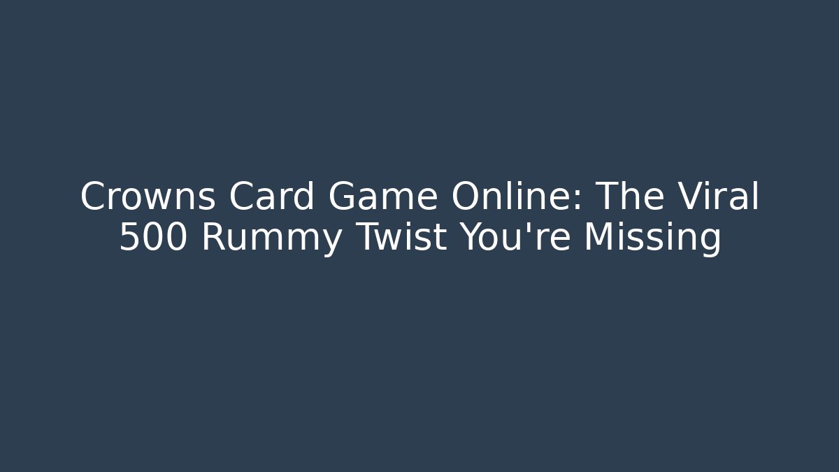 Crowns Card Game Online: The Viral 500 Rummy Twist You're Missing