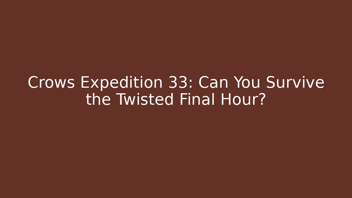 Crows Expedition 33: Can You Survive the Twisted Final Hour? - Create More Assets
