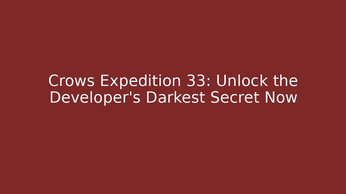 Crows Expedition 33: Unlock the Developer's Darkest Secret Now