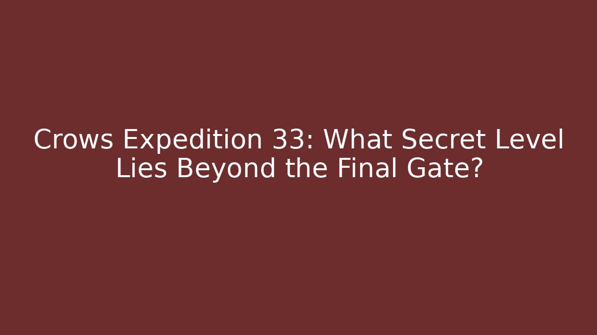 Crows Expedition 33: What Secret Level Lies Beyond the Final Gate?