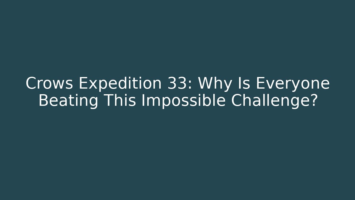Crows Expedition 33: Why Is Everyone Beating This Impossible Challenge?