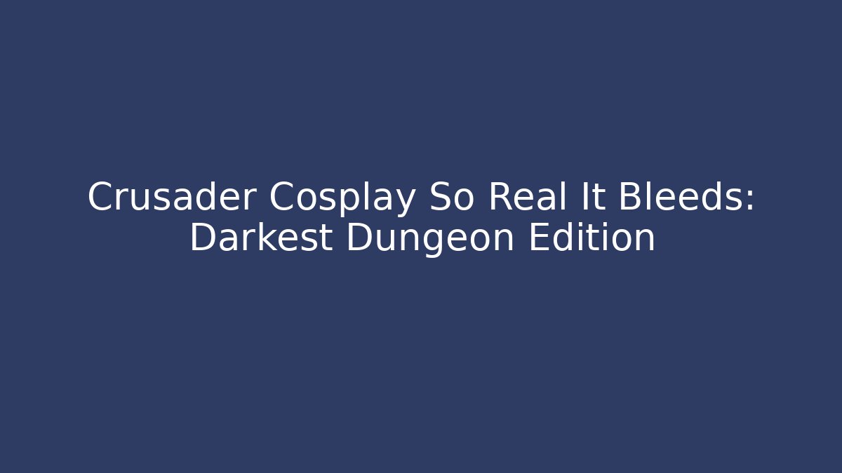Crusader Cosplay So Real It Bleeds: Darkest Dungeon Edition
