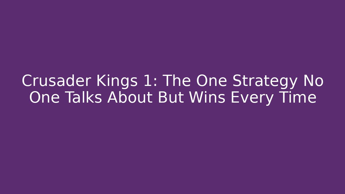 Crusader Kings 1: The One Strategy No One Talks About But Wins Every Time