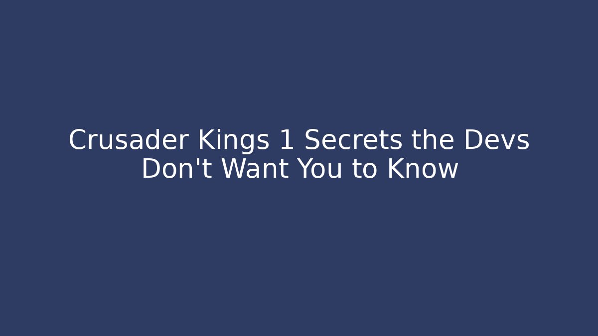 Crusader Kings 1 Secrets the Devs Don’t Want You to Know