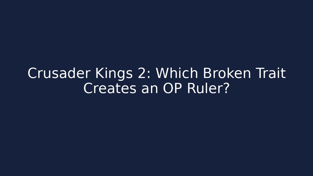 Crusader Kings 2: Which Broken Trait Creates an OP Ruler?