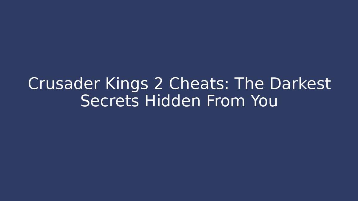 Crusader Kings 2 Cheats: The Darkest Secrets Hidden From You
