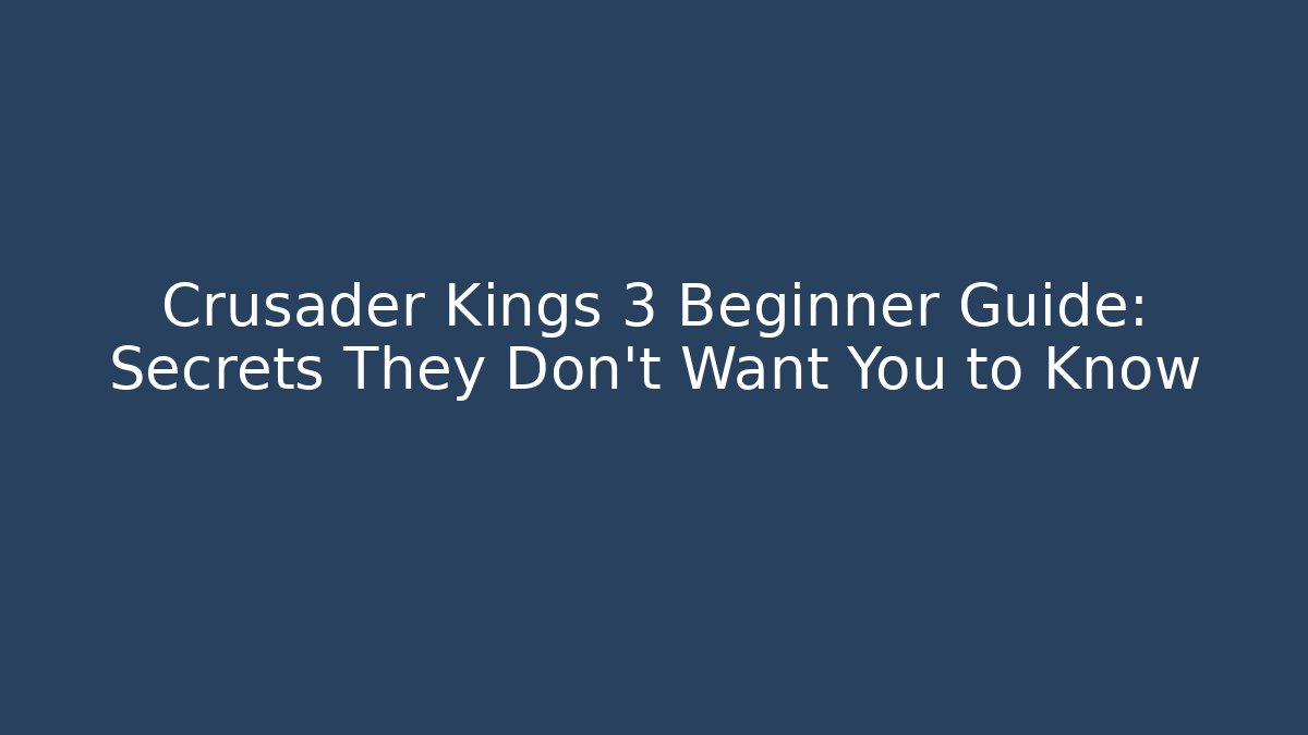 Crusader Kings 3 Beginner Guide: Secrets They Don’t Want You to Know
