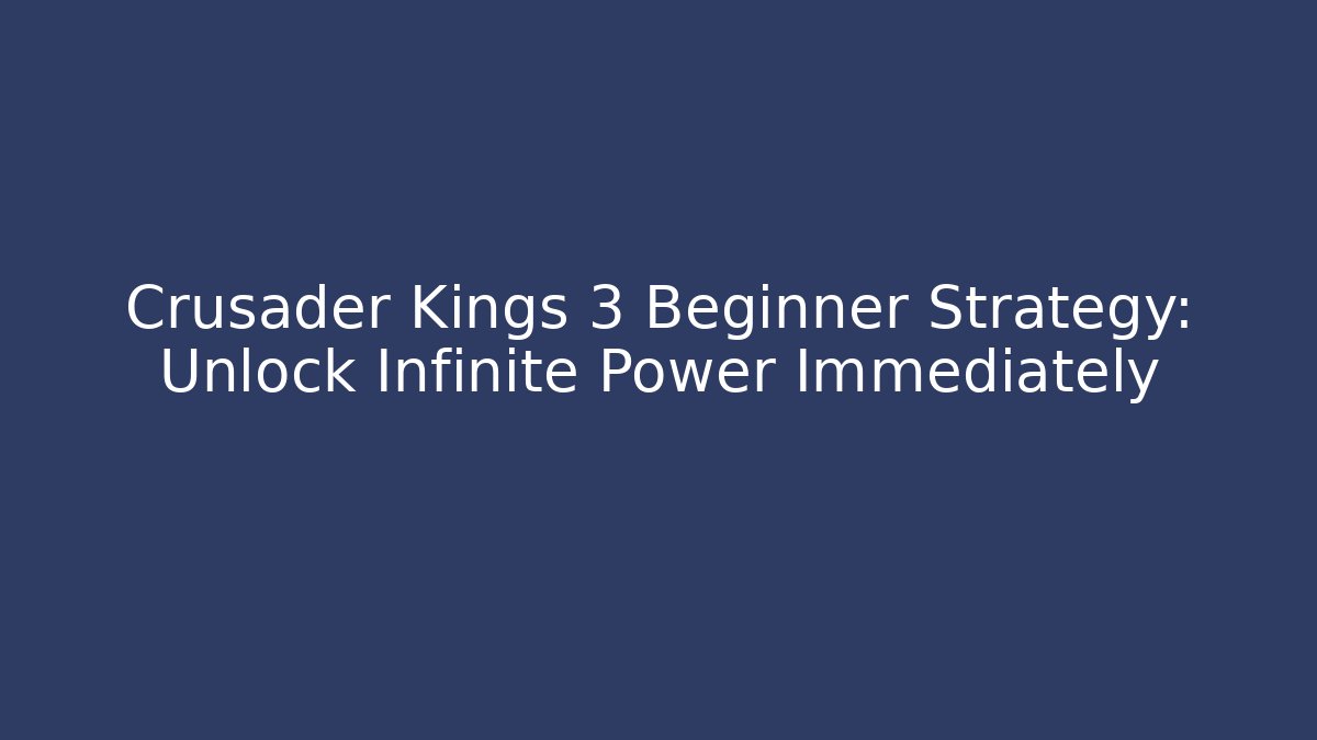 Crusader Kings 3 Beginner Strategy: Unlock Infinite Power Immediately - Create More Assets