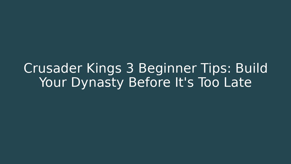 Crusader Kings 3 Beginner Tips: Build Your Dynasty Before It’s Too Late