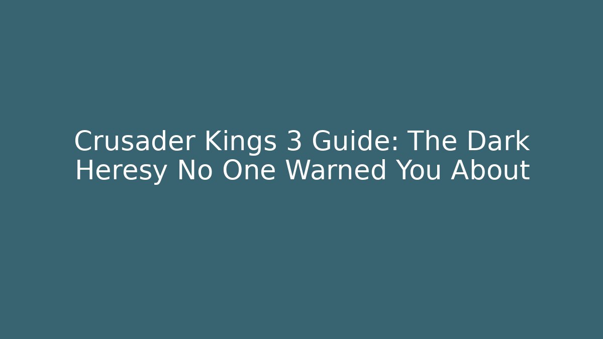 Crusader Kings 3 Guide: The Dark Heresy No One Warned You About