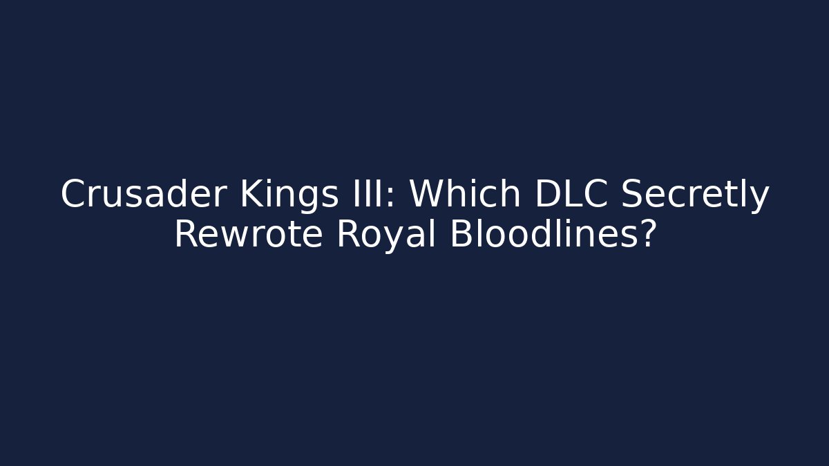 Crusader Kings III: Which DLC Secretly Rewrote Royal Bloodlines?