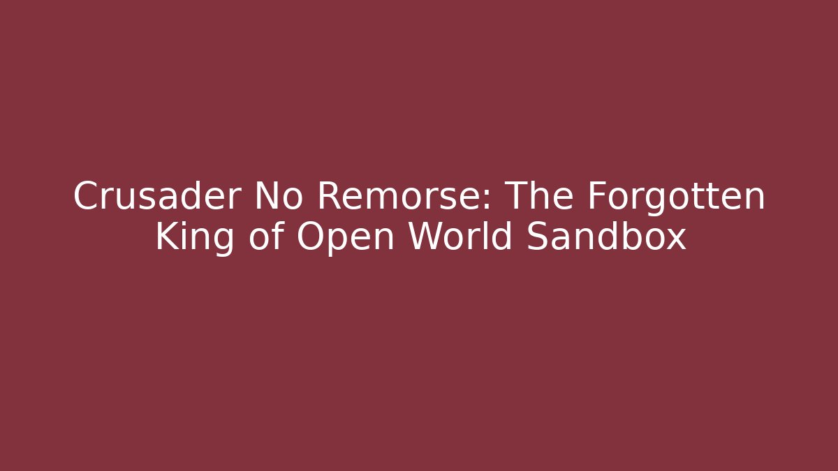 Crusader No Remorse: The Forgotten King of Open World Sandbox