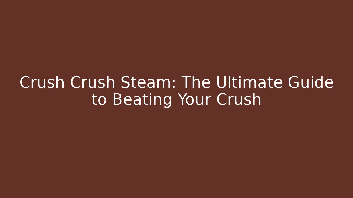 Crush Crush Steam: The Ultimate Guide to Beating Your Crush