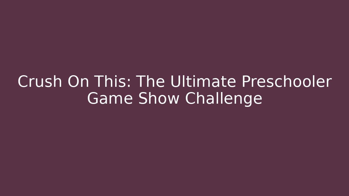 Crush On This: The Ultimate Preschooler Game Show Challenge