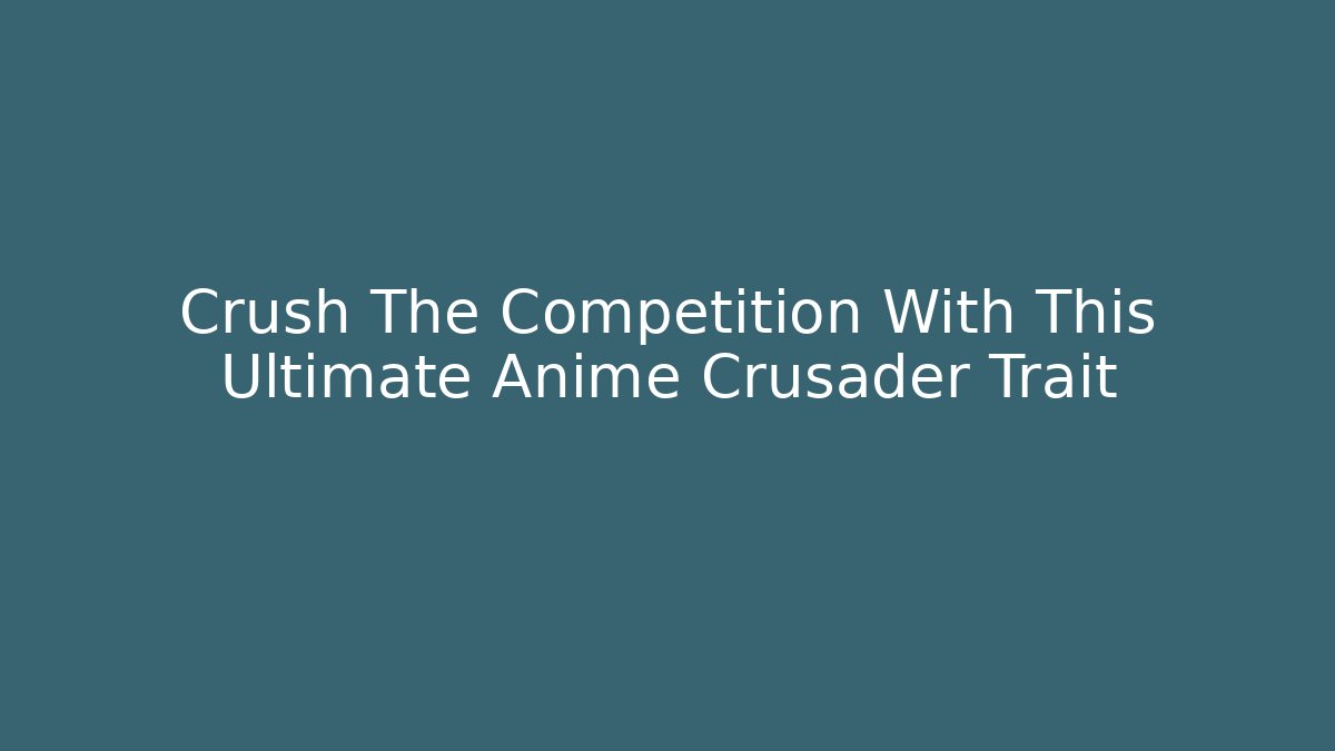 Crush The Competition With This Ultimate Anime Crusader Trait