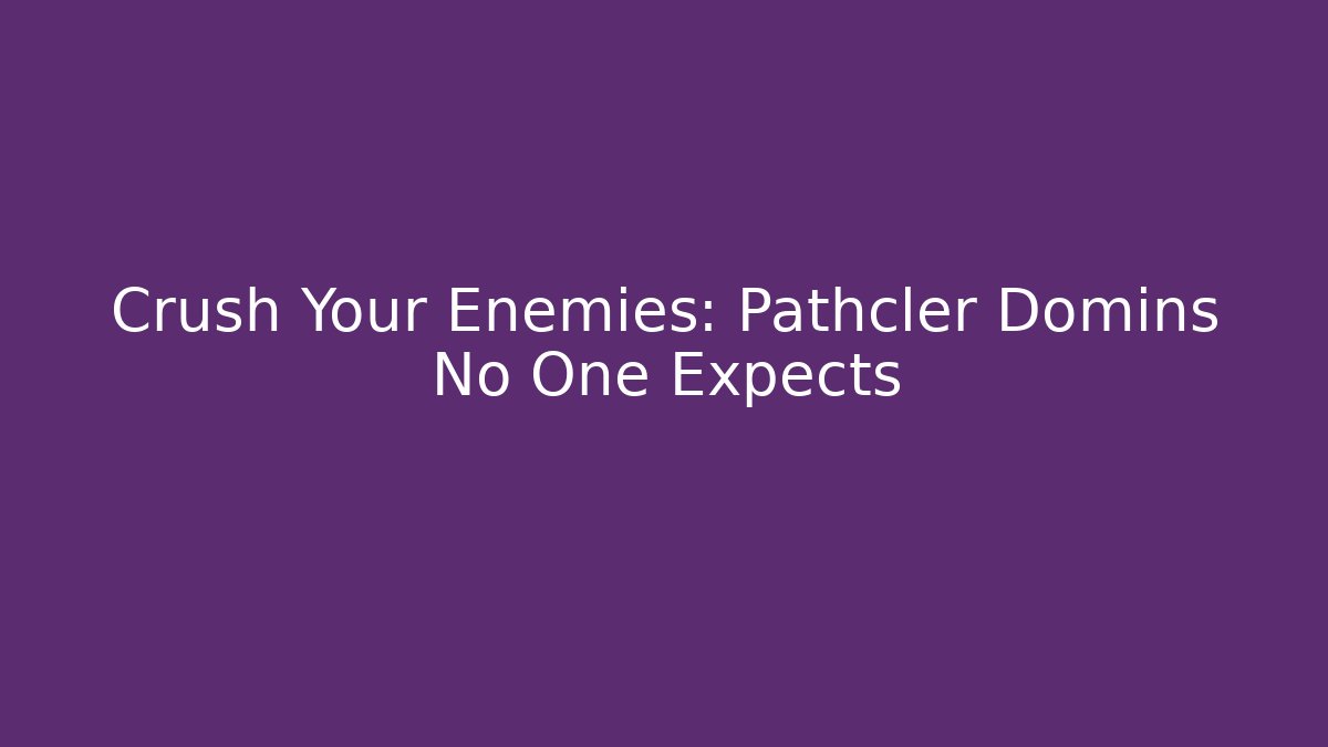 Crush Your Enemies: Pathcler Domins No One Expects