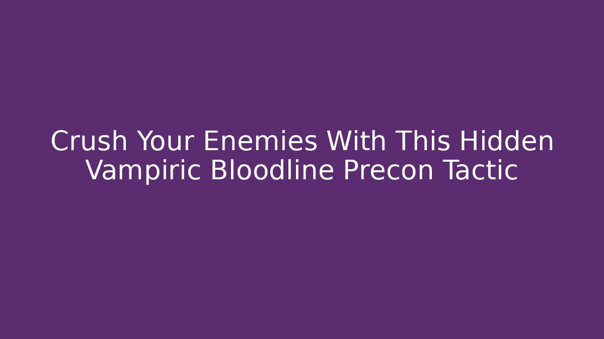 Crush Your Enemies With This Hidden Vampiric Bloodline Precon Tactic