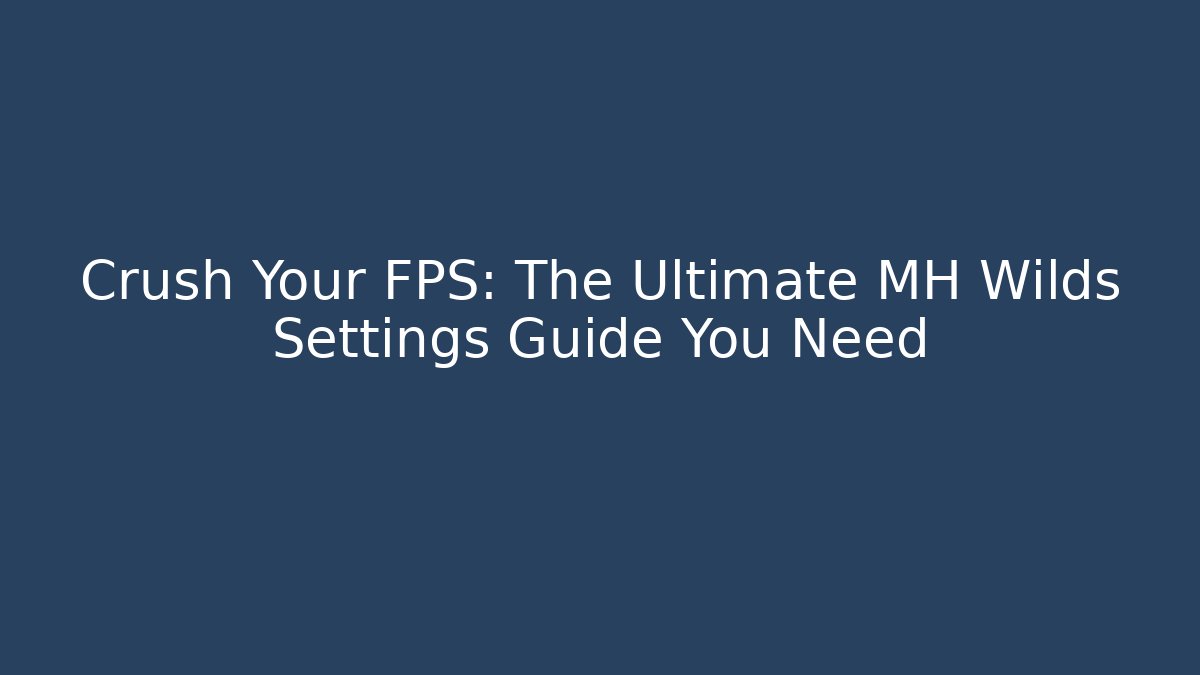 Crush Your FPS: The Ultimate MH Wilds Settings Guide You Need