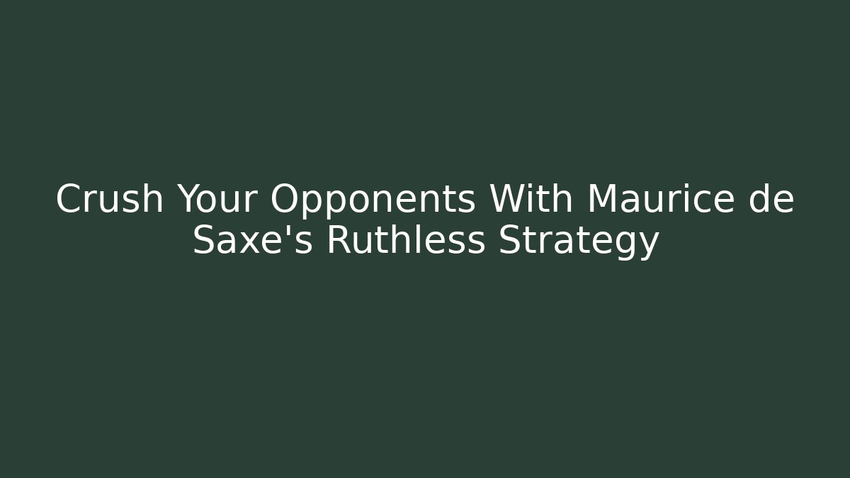 Crush Your Opponents With Maurice de Saxe's Ruthless Strategy - Create More Assets