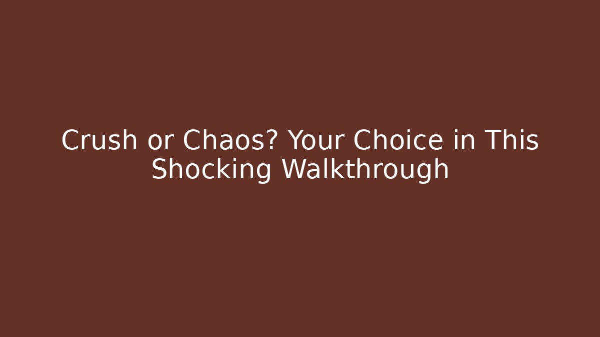 Crush or Chaos? Your Choice in This Shocking Walkthrough